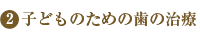 子どものための歯の治療
